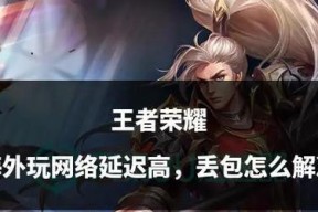 王者荣耀遇到延迟460如何解决？有哪些技巧？