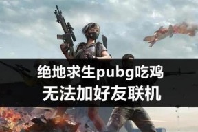 加不到好友怎么办？绝地求生中好友添加问题如何解决？